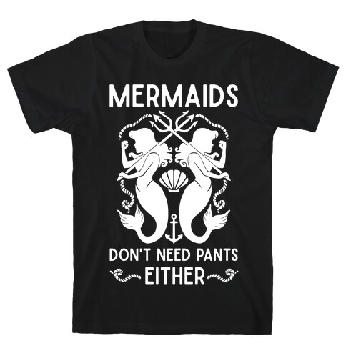 Mermaids Don't Need Pants either T-Shirt