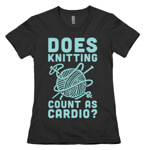 Does Knitting Count as Cardio? Womens T-Shirt