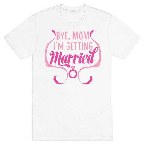 Bye, Mom, I'm Getting Married  T-Shirt