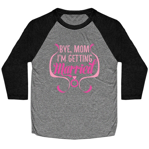 Bye, Mom, I'm Getting Married  Baseball Tee