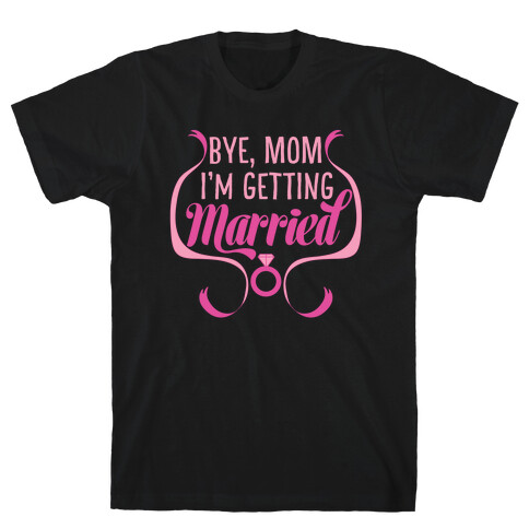 Bye, Mom, I'm Getting Married T-Shirt