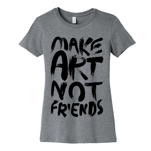 Make Art Not Friends Womens T-Shirt