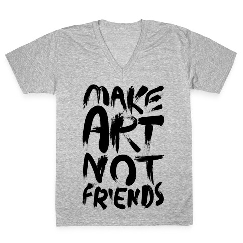 Make Art Not Friends V-Neck Tee Shirt