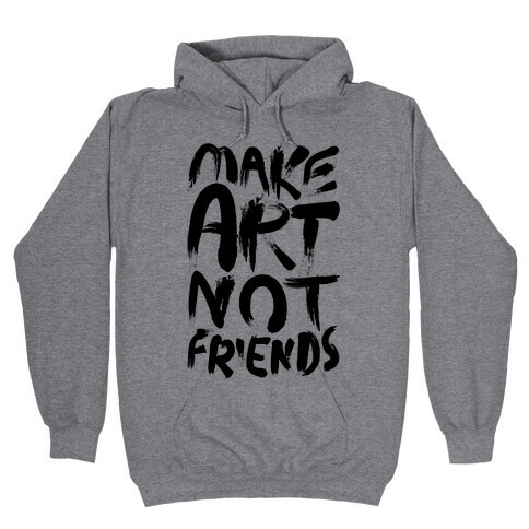 Make Art Not Friends Hooded Sweatshirt