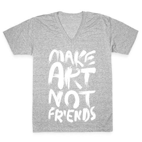 Make Art Not Friends V-Neck Tee Shirt