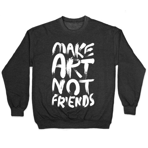 Make Art Not Friends Pullover
