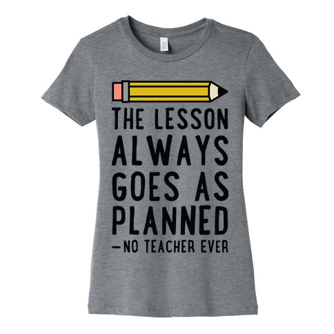 The Lesson Always Goes As Planned - No Teacher Ever Womens T-Shirt