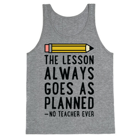 The Lesson Always Goes As Planned - No Teacher Ever Tank Top