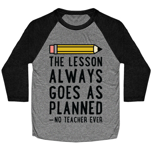 The Lesson Always Goes As Planned - No Teacher Ever Baseball Tee