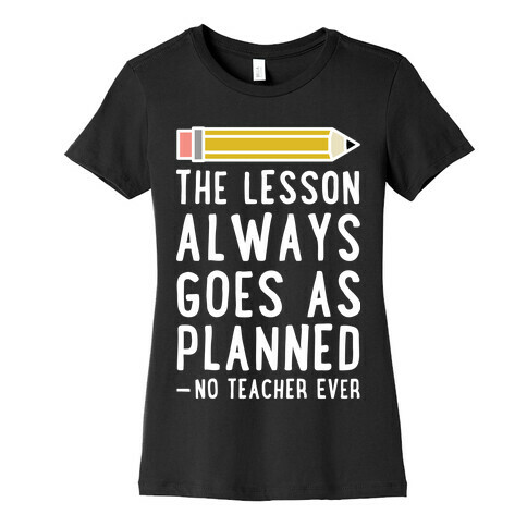 The Lesson Always Goes As Planned - No Teacher Ever Womens T-Shirt