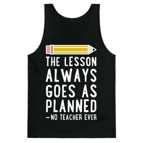 The Lesson Always Goes As Planned - No Teacher Ever Tank Top