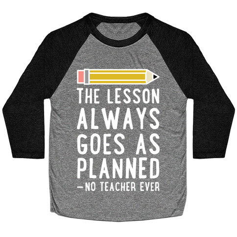 The Lesson Always Goes As Planned - No Teacher Ever Baseball Tee