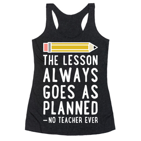 The Lesson Always Goes As Planned - No Teacher Ever Racerback Tank Top