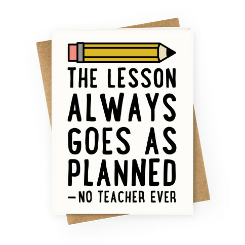 The Lesson Always Goes As Planned - No Teacher Ever Greeting Card