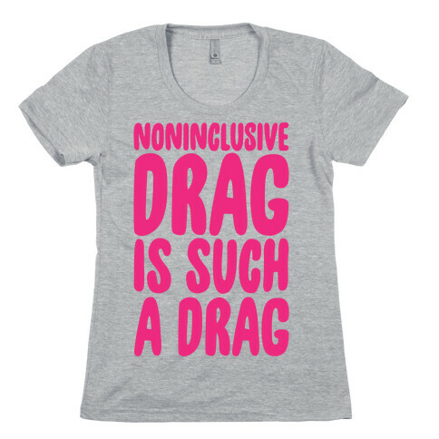 Noninclusive Drag Is Such A Drag Womens T-Shirt