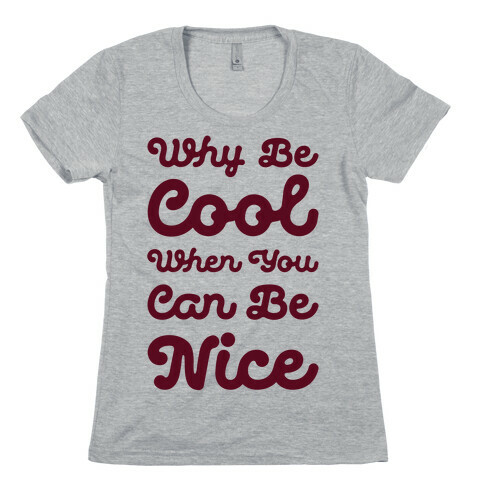 Why Be Cool When You Can Be Nice Womens T-Shirt