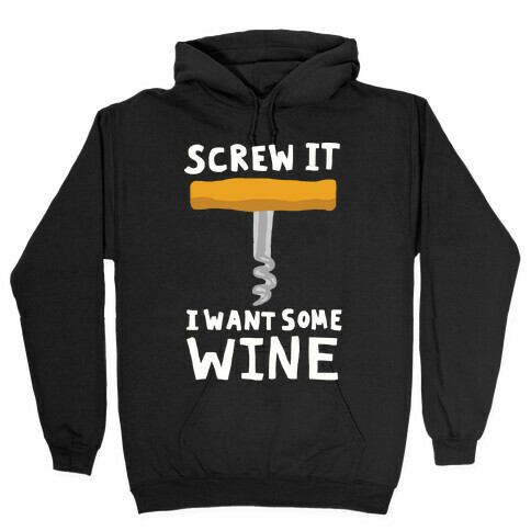 Screw It I Want Some Wine Hooded Sweatshirt