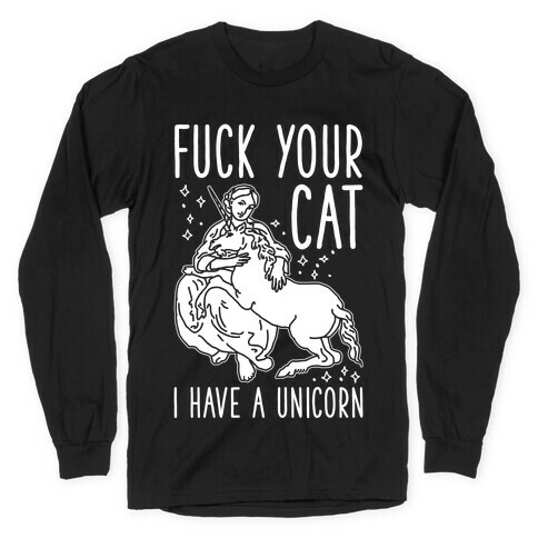 F*** Your Cat I Have a Unicorn Long Sleeve T-Shirt
