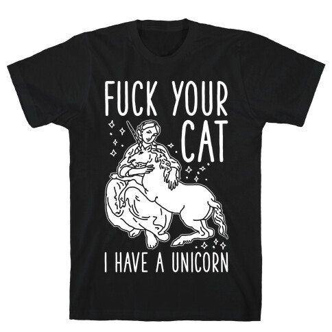 F*** Your Cat I Have a Unicorn T-Shirt