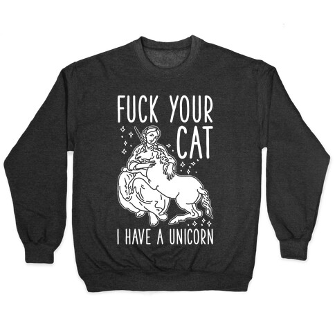 F*** Your Cat I Have a Unicorn Pullover