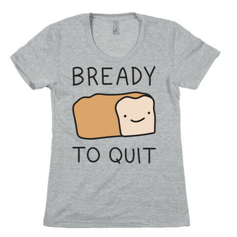 Bready To Quit Womens T-Shirt