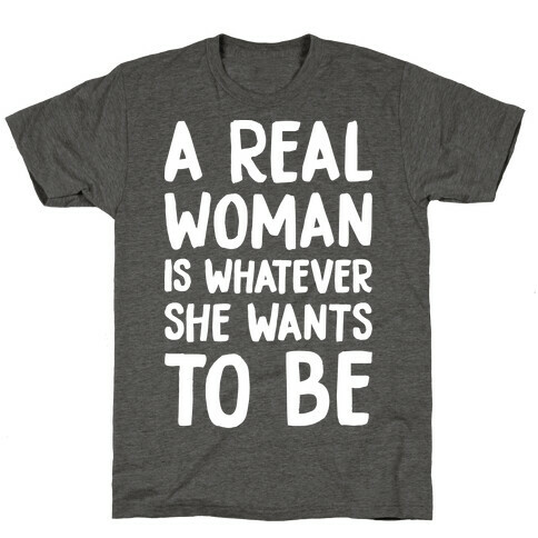 A Real Woman Is Whatever She Wants To Be T-Shirt