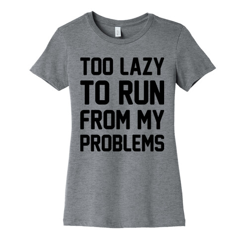 Too Lazy To Run From My Problems Womens T-Shirt