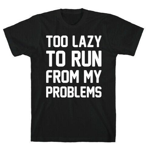 Too Lazy To Run From My Problems T-Shirt