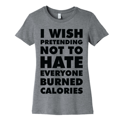 I Wish Pretending Not to Hate Everyone Burned Calories Womens T-Shirt