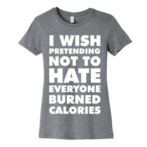 I Wish Pretending Not to Hate Everyone Burned Calories Womens T-Shirt