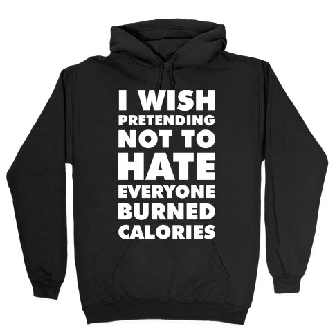 I Wish Pretending Not to Hate Everyone Burned Calories Hooded Sweatshirt