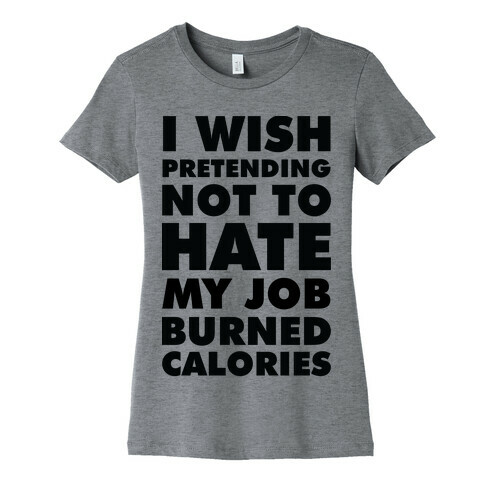 I Wish Pretending Not to Hate My Job Burned Calories Womens T-Shirt