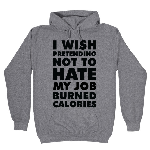 I Wish Pretending Not to Hate My Job Burned Calories Hooded Sweatshirt