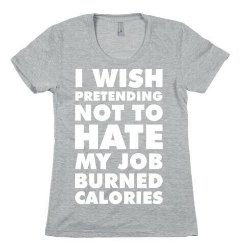 I Wish Pretending Not to Hate My Job Burned Calories Womens T-Shirt