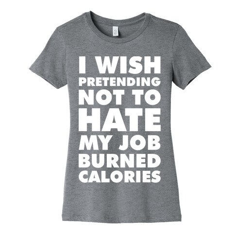 I Wish Pretending Not to Hate My Job Burned Calories Womens T-Shirt