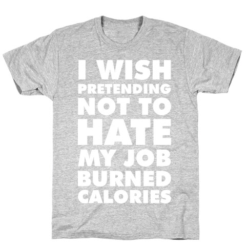 I Wish Pretending Not to Hate My Job Burned Calories T-Shirt