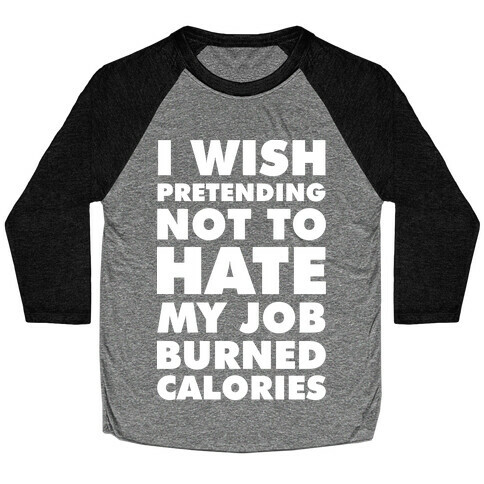 I Wish Pretending Not to Hate My Job Burned Calories Baseball Tee