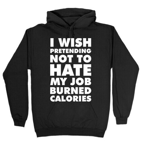 I Wish Pretending Not to Hate My Job Burned Calories Hooded Sweatshirt