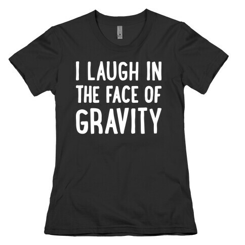 I Laugh In The Face Of Gravity Womens T-Shirt