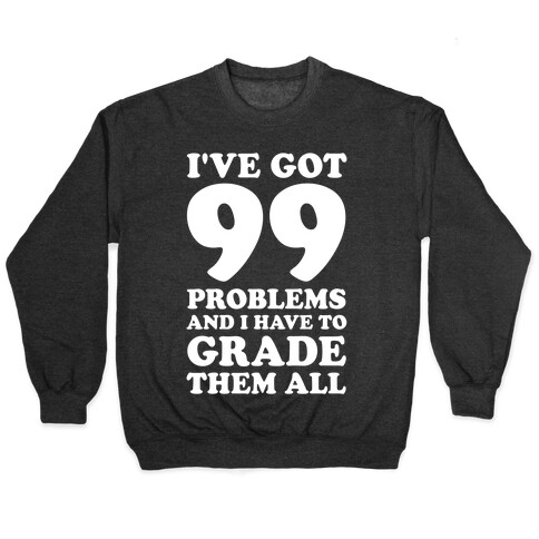 I've Got 99 Problems And I Have To Grade Them All Pullover