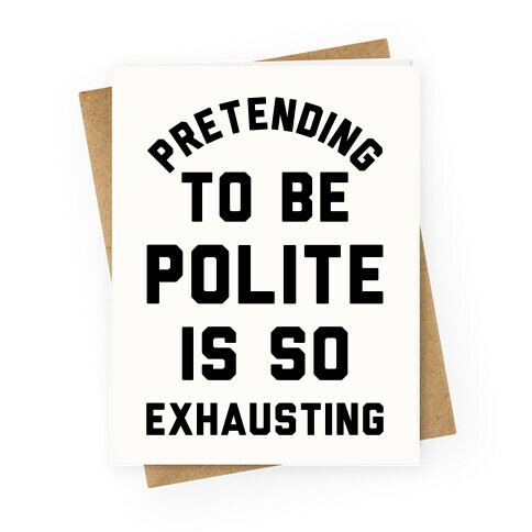 Pretending To Be Polite Is So Exhausting Greeting Card