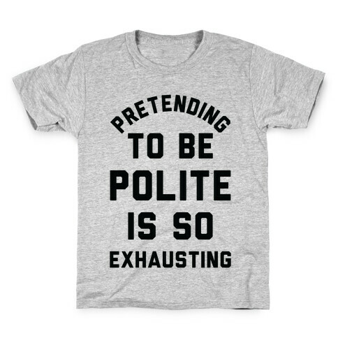 Pretending To Be Polite Is So Exhausting Kids T-Shirt