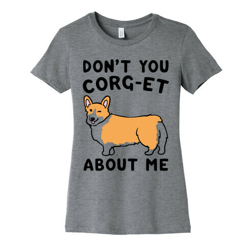 Don't You Corg-et About Me Parody Womens T-Shirt