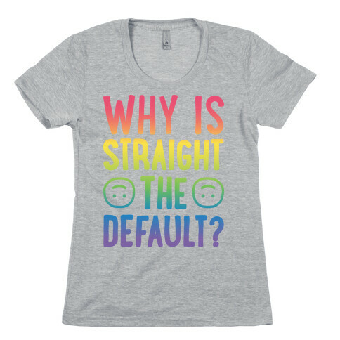 Why Is Straight The Default? Womens T-Shirt