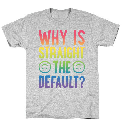 Why Is Straight The Default? T-Shirt
