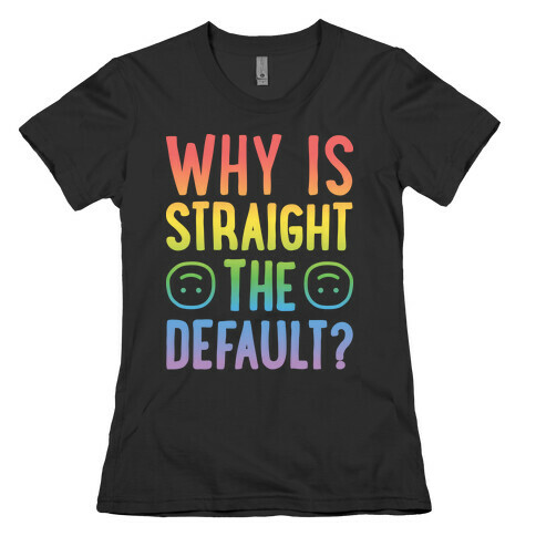 Why Is Straight The Default? Womens T-Shirt
