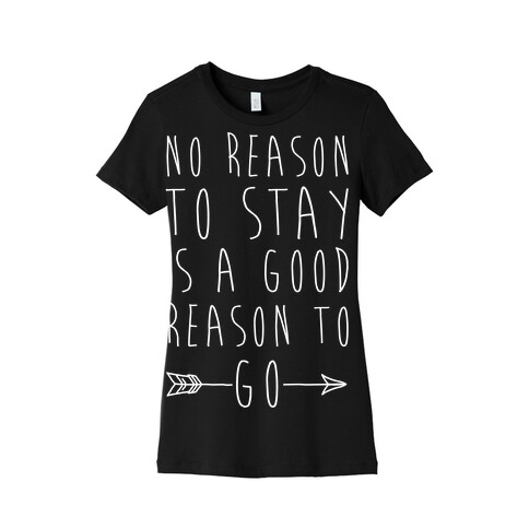 No Reason To Stay Is A Good Reason To Go White Print Womens T-Shirt