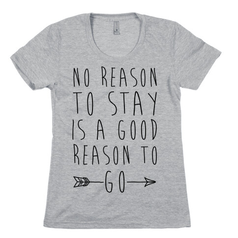 No Reason To Stay Is A Good Reason To Go Womens T-Shirt