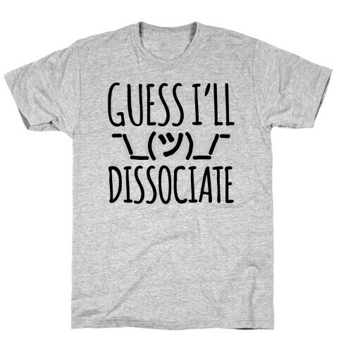 Guess I'll Dissociate  T-Shirt