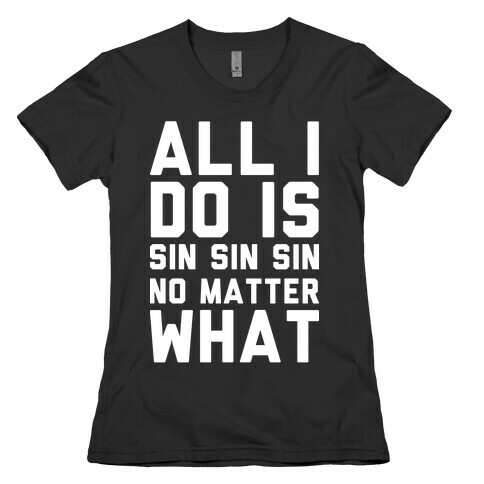 All I Do Is Sin Sin Sin No Matter What Womens T-Shirt
